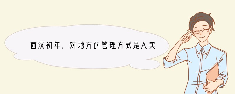 西汉初年，对地方的管理方式是A实行分封制 B实行郡县制 C实行行省制D实行郡国并行制